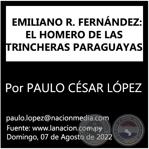 EMILIANO R. FERNÁNDEZ: EL HOMERO DE LAS TRINCHERAS PARAGUAYAS - Por PAULO CÉSAR LÓPEZ - Domingo, 07 de Agosto de 2022